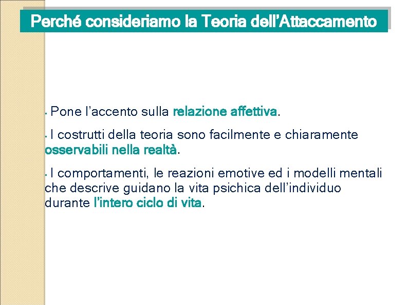 Perché consideriamo la Teoria dell’Attaccamento • Pone l’accento sulla relazione affettiva I costrutti della