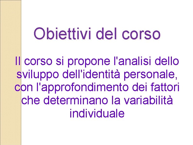 Obiettivi del corso Il corso si propone l'analisi dello sviluppo dell'identità personale, con l'approfondimento