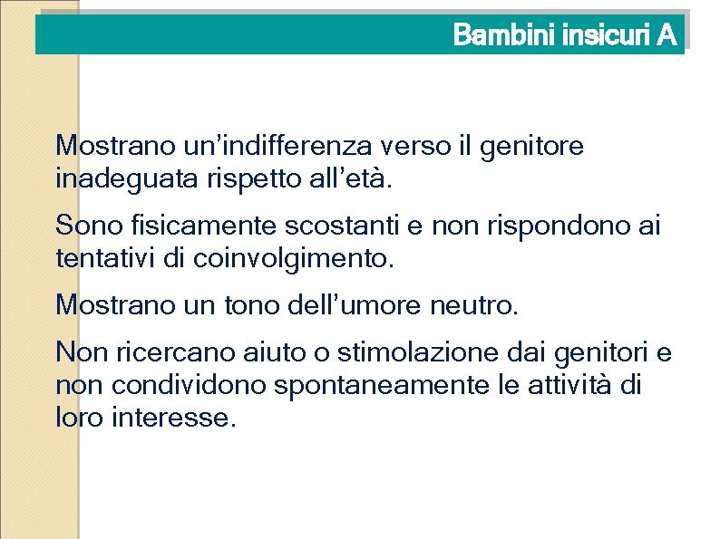 Bambini insicuri A Mostrano un’indifferenza verso il genitore inadeguata rispetto all’età. Sono fisicamente scostanti