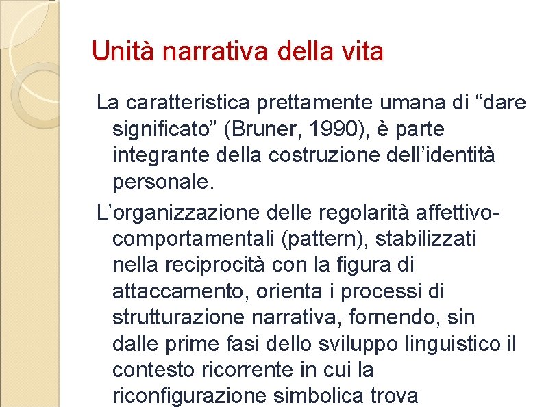 Unità narrativa della vita La caratteristica prettamente umana di “dare significato” (Bruner, 1990), è