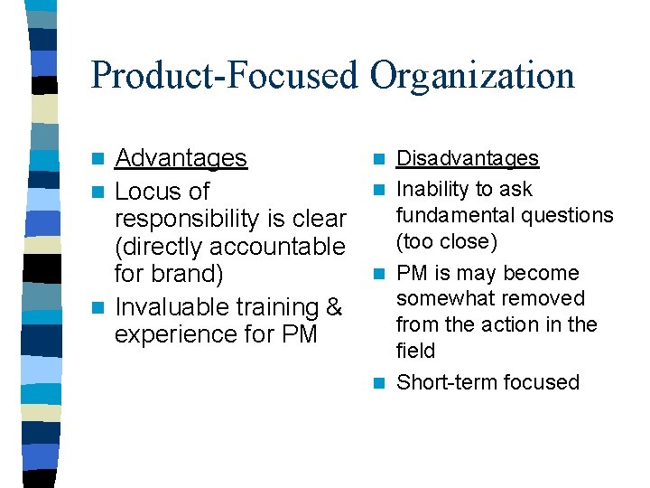 Product-Focused Organization Advantages n Locus of responsibility is clear (directly accountable for brand) n Product-Focused Organization Advantages n Locus of responsibility is clear (directly accountable for brand) n