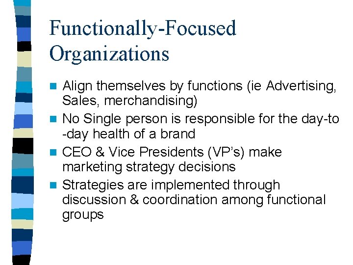 Functionally-Focused Organizations Align themselves by functions (ie Advertising, Sales, merchandising) n No Single person Functionally-Focused Organizations Align themselves by functions (ie Advertising, Sales, merchandising) n No Single person