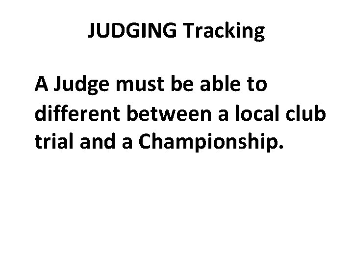 JUDGING Tracking A Judge must be able to different between a local club trial