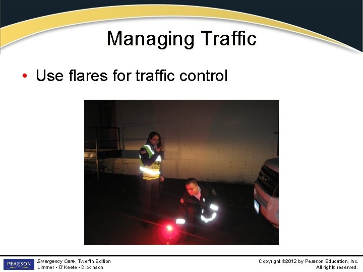 Managing Traffic • Use flares for traffic control Emergency Care, Twelfth Edition Limmer •