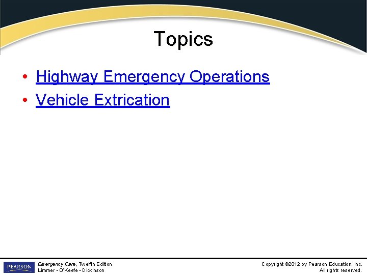 Topics • Highway Emergency Operations • Vehicle Extrication Emergency Care, Twelfth Edition Limmer •
