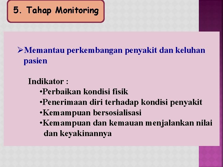 5. Tahap Monitoring ØMemantau perkembangan penyakit dan keluhan pasien Indikator : • Perbaikan kondisi