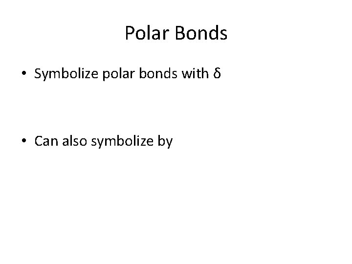 Polar Bonds • Symbolize polar bonds with δ • Can also symbolize by 