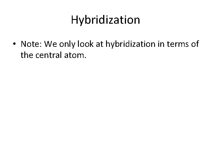 Hybridization • Note: We only look at hybridization in terms of the central atom.