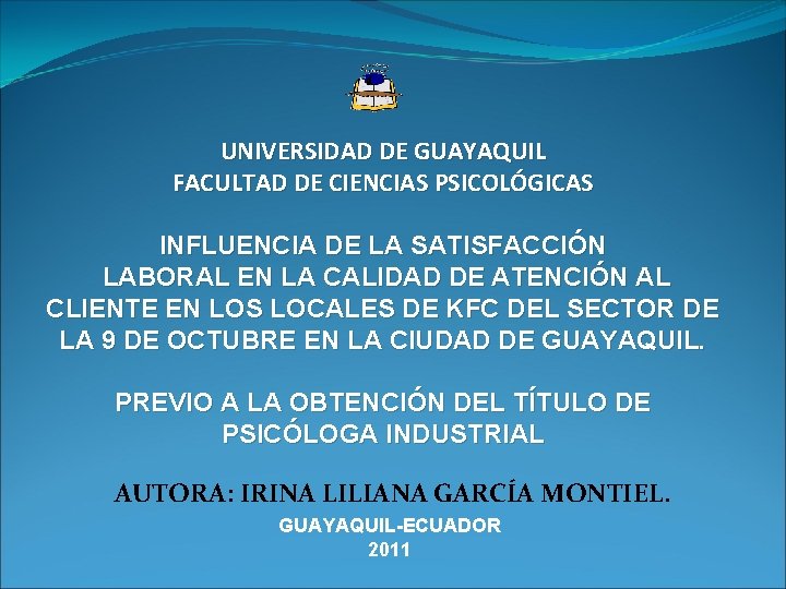 UNIVERSIDAD DE GUAYAQUIL FACULTAD DE CIENCIAS PSICOLÓGICAS INFLUENCIA DE LA SATISFACCIÓN LABORAL EN LA