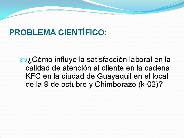 PROBLEMA CIENTÍFICO: ¿Cómo influye la satisfacción laboral en la calidad de atención al cliente