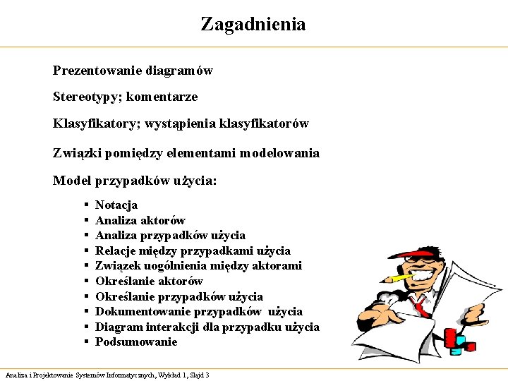 Zagadnienia Prezentowanie diagramów Stereotypy; komentarze Klasyfikatory; wystąpienia klasyfikatorów Związki pomiędzy elementami modelowania Model przypadków