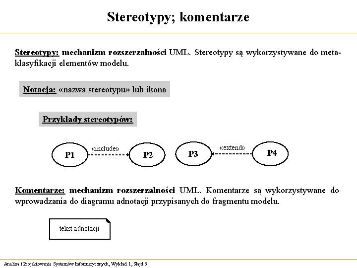 Stereotypy; komentarze Stereotypy: mechanizm rozszerzalności UML. Stereotypy są wykorzystywane do metaklasyfikacji elementów modelu. Notacja: