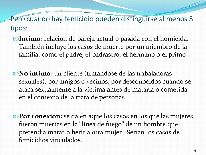 Pero cuando hay femicidio pueden distinguirse al menos 3 tipos: Intimo: relación de pareja Pero cuando hay femicidio pueden distinguirse al menos 3 tipos: Intimo: relación de pareja