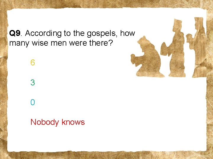 Q 9. According to the gospels, how many wise men were there? 6 3