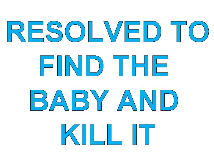 RESOLVED TO FIND THE BABY AND KILL IT 