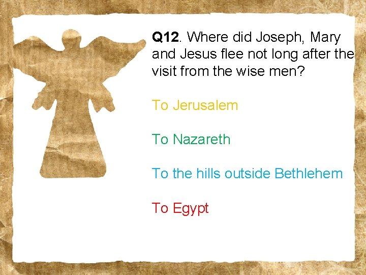 Q 12. Where did Joseph, Mary and Jesus flee not long after the visit