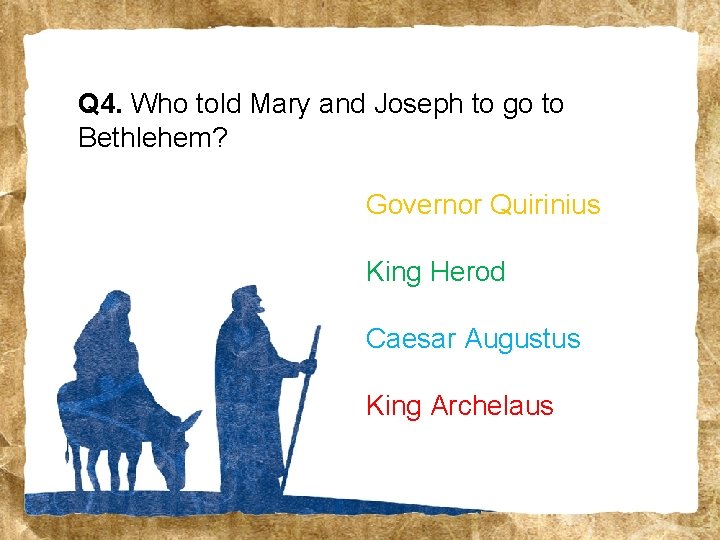 Q 4. Who told Mary and Joseph to go to Bethlehem? Governor Quirinius King