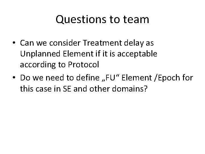 Questions to team • Can we consider Treatment delay as Unplanned Element if it