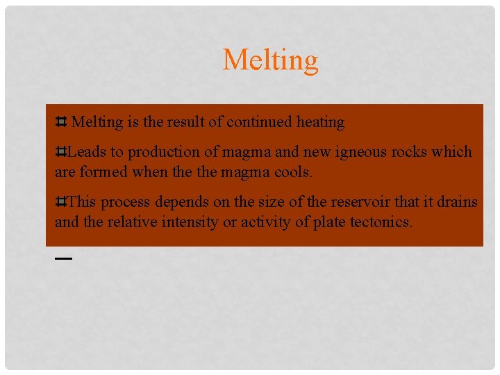 Melting is the result of continued heating Leads to production of magma and new