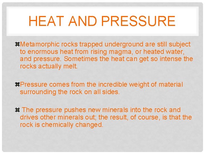 HEAT AND PRESSURE Metamorphic rocks trapped underground are still subject to enormous heat from