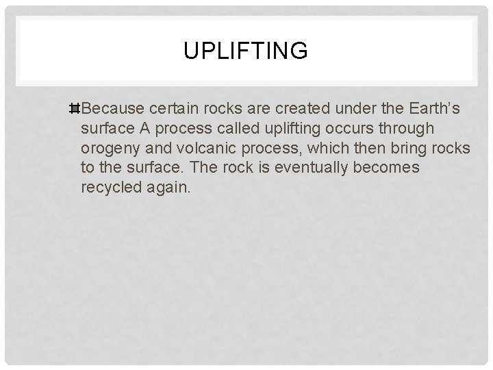 UPLIFTING Because certain rocks are created under the Earth’s surface A process called uplifting