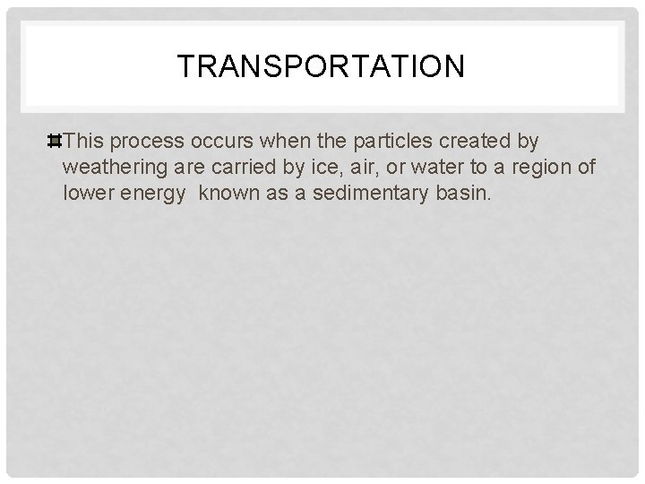 TRANSPORTATION This process occurs when the particles created by weathering are carried by ice,