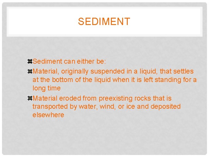 SEDIMENT Sediment can either be: Material, originally suspended in a liquid, that settles at