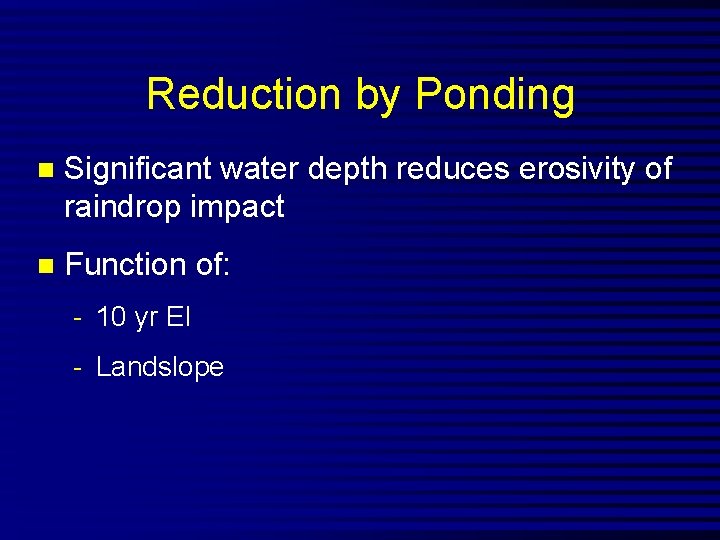 Reduction by Ponding n Significant water depth reduces erosivity of raindrop impact n Function