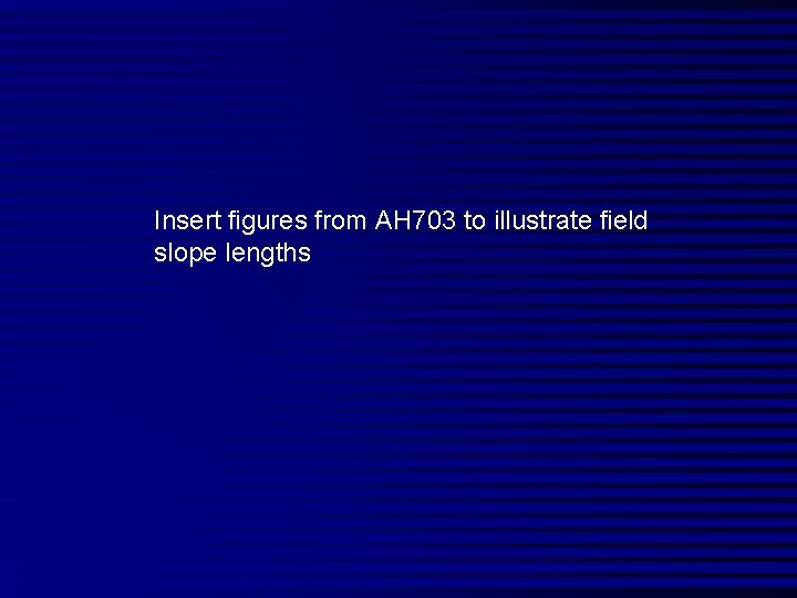 Insert figures from AH 703 to illustrate field slope lengths 