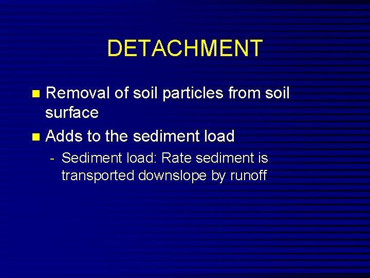 DETACHMENT Removal of soil particles from soil surface n Adds to the sediment load