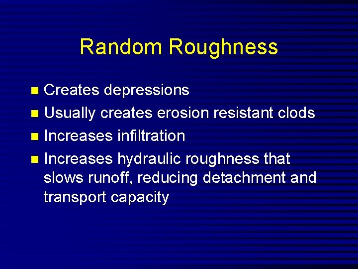 Random Roughness Creates depressions n Usually creates erosion resistant clods n Increases infiltration n