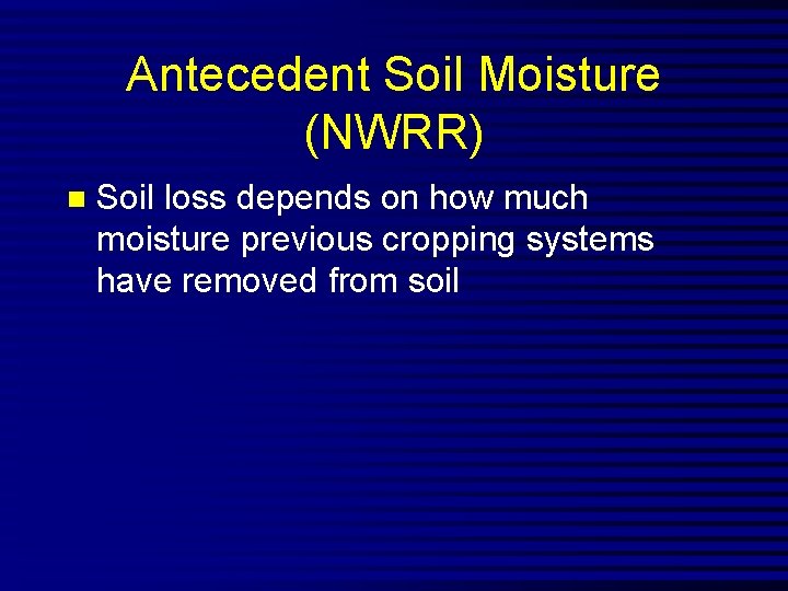 Antecedent Soil Moisture (NWRR) n Soil loss depends on how much moisture previous cropping