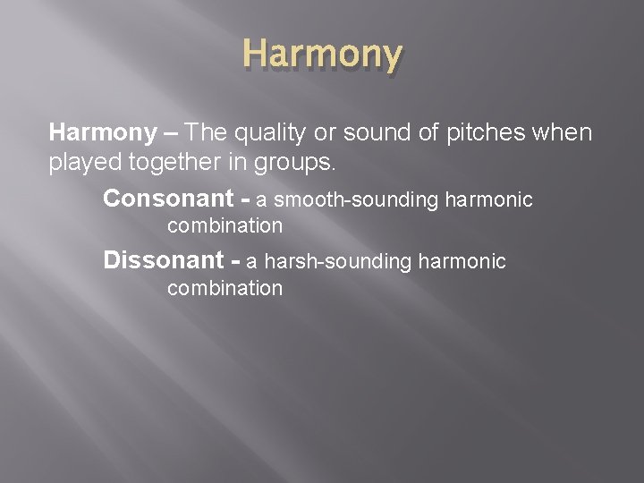 Harmony – The quality or sound of pitches when played together in groups. Consonant