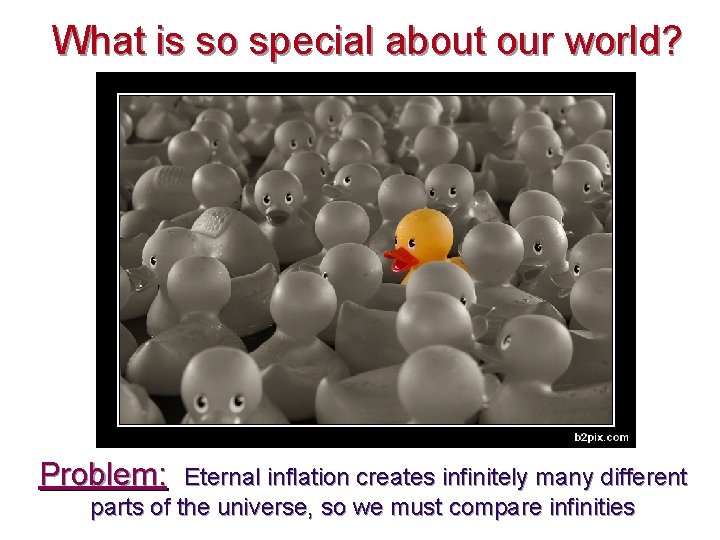 What is so special about our world? Problem: Eternal inflation creates infinitely many different