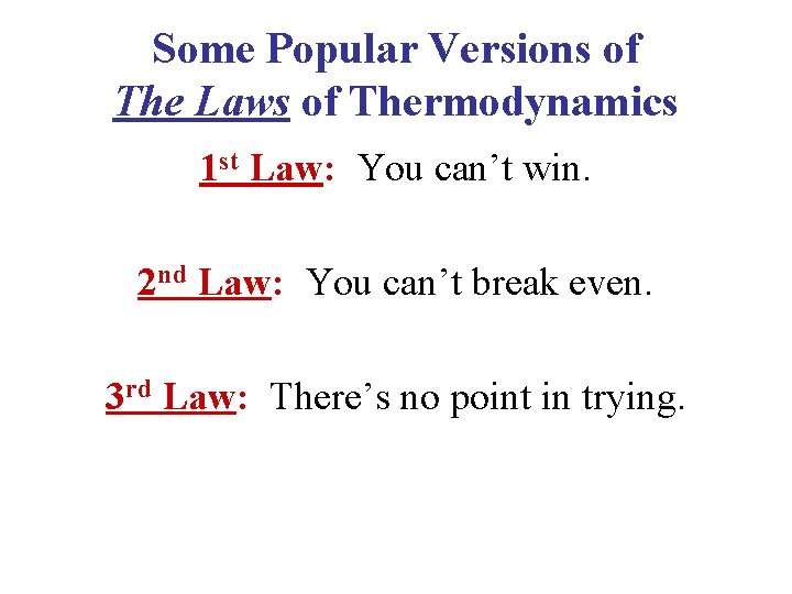 Some Popular Versions of The Laws of Thermodynamics 1 st Law: You can’t win.
