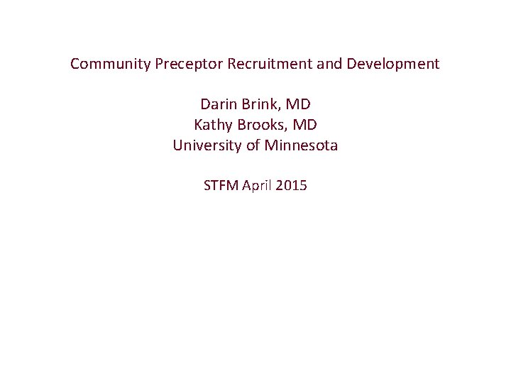 Community Preceptor Recruitment and Development Darin Brink, MD Kathy Brooks, MD University of Minnesota