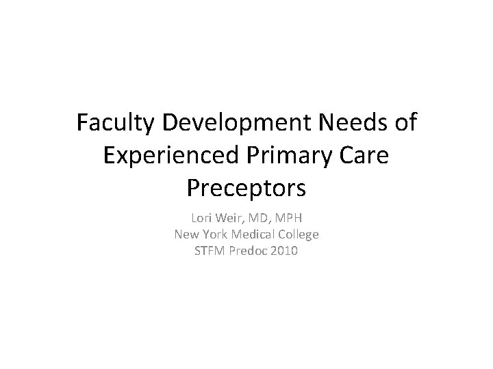 Faculty Development Needs of Experienced Primary Care Preceptors Lori Weir, MD, MPH New York