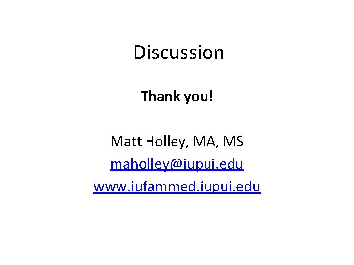 Discussion Thank you! Matt Holley, MA, MS maholley@iupui. edu www. iufammed. iupui. edu 