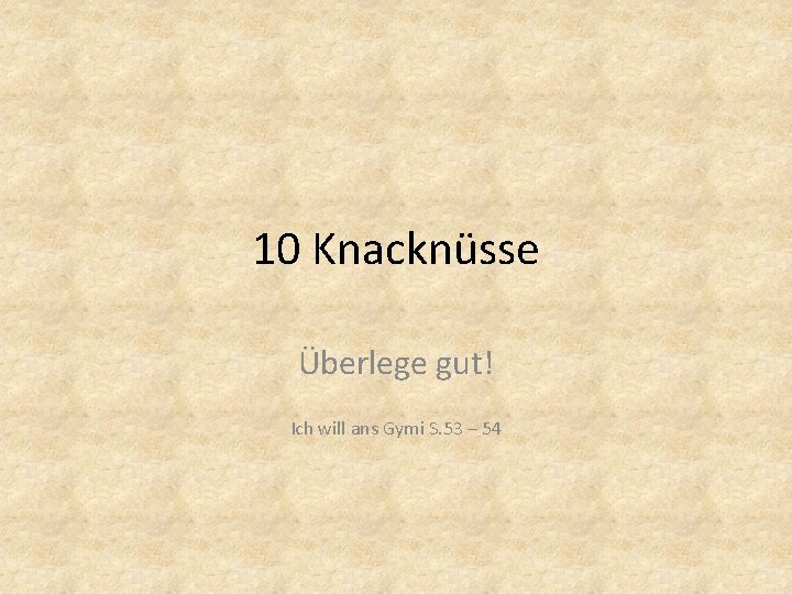 10 Knacknüsse Überlege gut! Ich will ans Gymi S. 53 – 54 