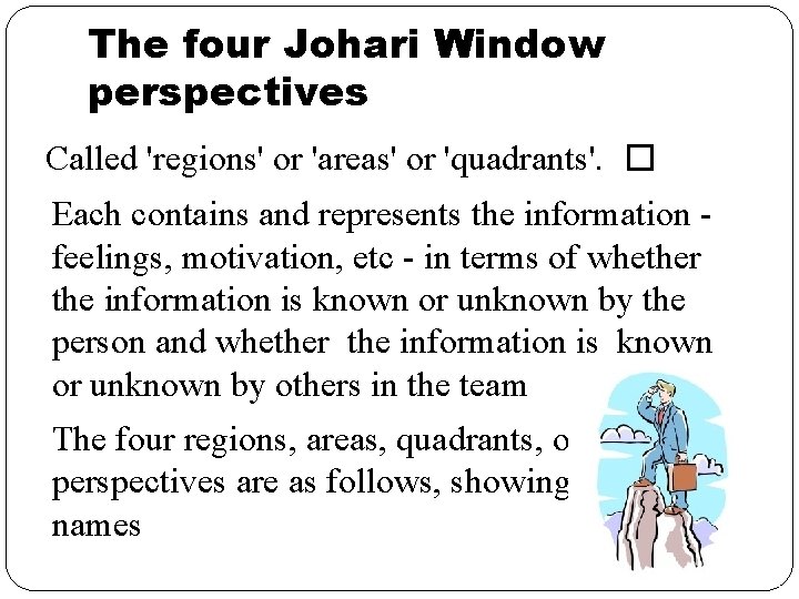 The four Johari Window perspectives Called 'regions' or 'areas' or 'quadrants'. � Each contains The four Johari Window perspectives Called 'regions' or 'areas' or 'quadrants'. � Each contains