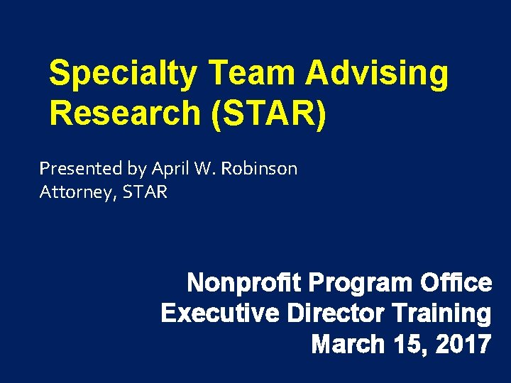 Specialty Team Advising Research (STAR) Presented by April W. Robinson Attorney, STAR Nonprofit Program
