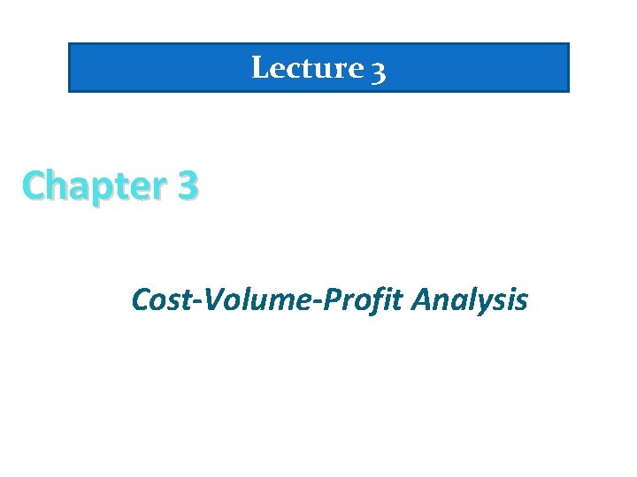 Lecture 3 Chapter 3 Cost-Volume-Profit Analysis 