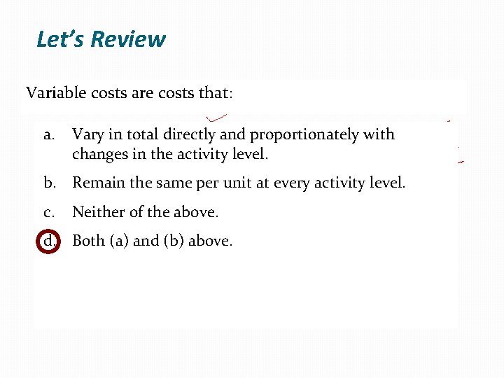 Let’s Review Variable costs are costs that: a. Vary in total directly and proportionately