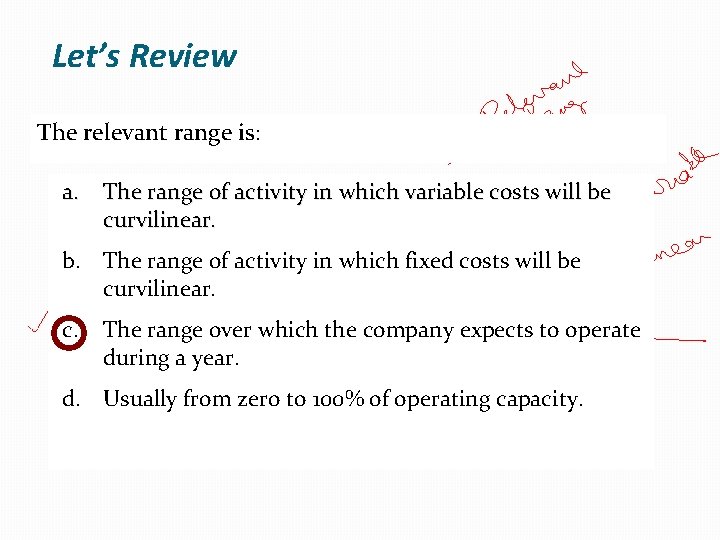 Let’s Review The relevant range is: a. The range of activity in which variable