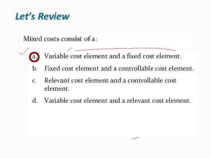 Let’s Review Mixed costs consist of a: a. Variable cost element and a fixed