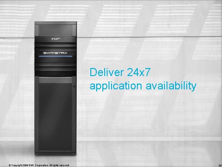 Deliver 24 x 7 application availability © Copyright 2009 EMC Corporation. All rights reserved.