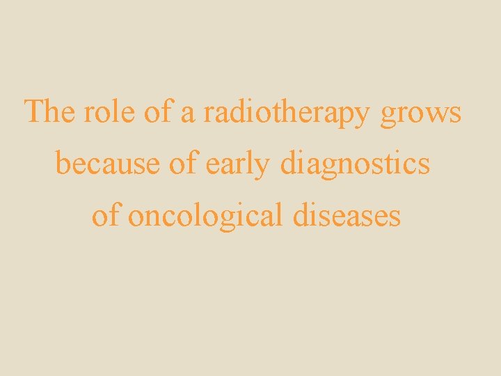 The role of a radiotherapy grows because of early diagnostics of oncological diseases 