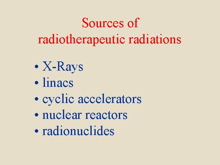 Sources of radiotherapeutic radiations • X-Rays • linacs • cyclic accelerators • nuclear reactors