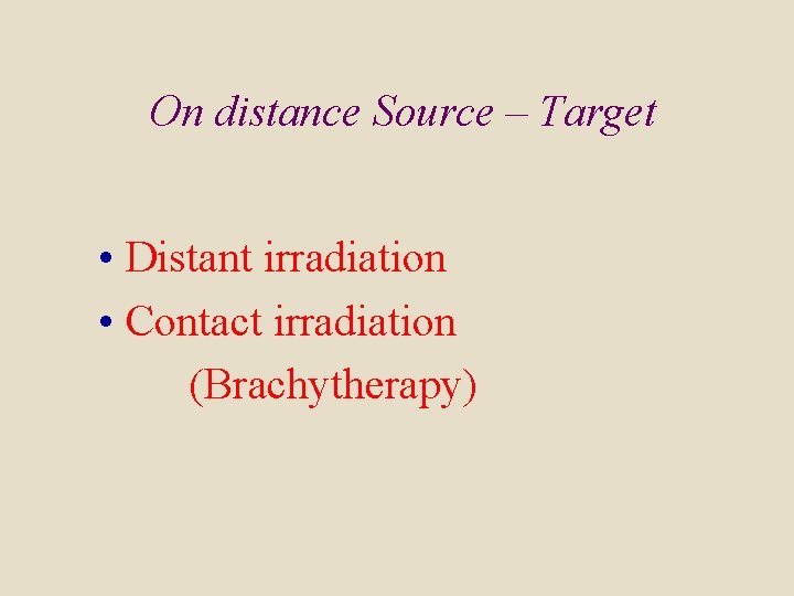 On distance Source – Target • Distant irradiation • Contact irradiation (Brachytherapy) 
