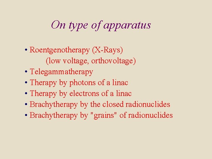 On type of apparatus • Roentgenotherapy (X-Rays) (low voltage, orthovoltage) • Telegammatherapy • Therapy